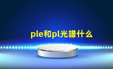 ple和pl光譜什么意思 打光譜檢測金屬材質